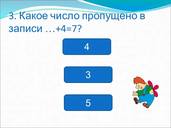 3. Какое число пропущено в записи …+4=7? 4 3 5