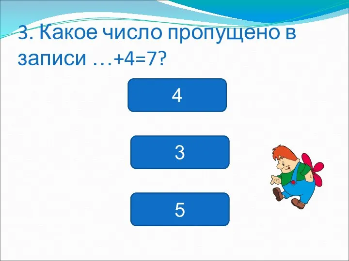 3. Какое число пропущено в записи …+4=7? 4 3 5