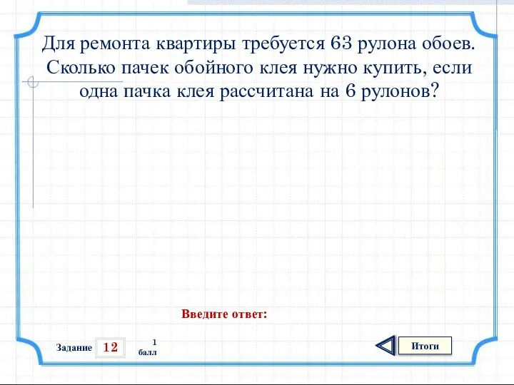 12 Итоги 1 балл Для ремонта квартиры требуется 63 рулона обоев.