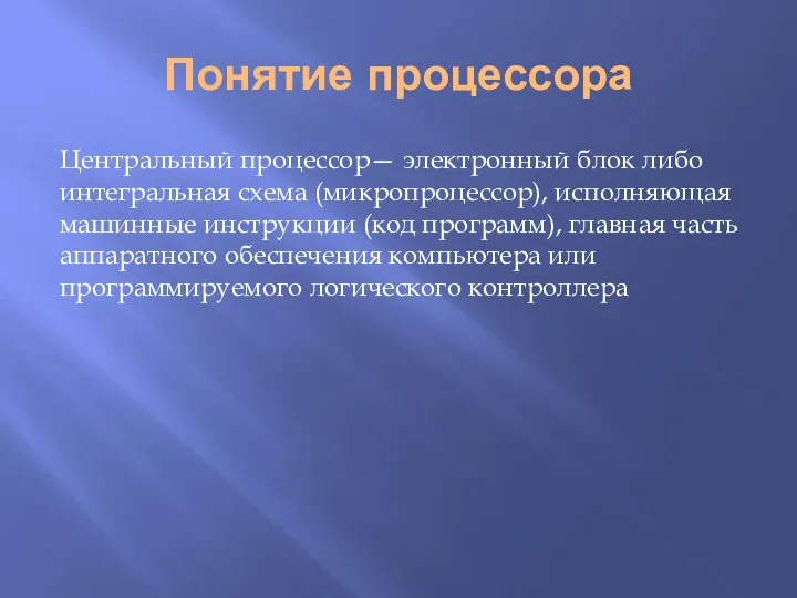 Понятие процессора Центральный процессор— электронный блок либо интегральная схема (микропроцессор), исполняющая