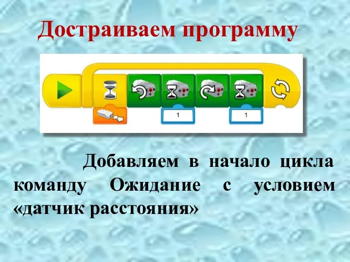 Достраиваем программу Добавляем в начало цикла команду Ожидание с условием «датчик расстояния»