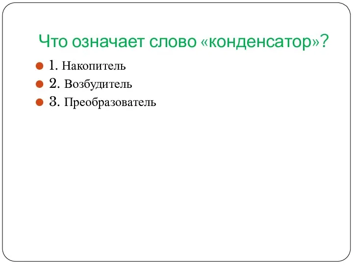 Что означает слово «конденсатор»? 1. Накопитель 2. Возбудитель 3. Преобразователь