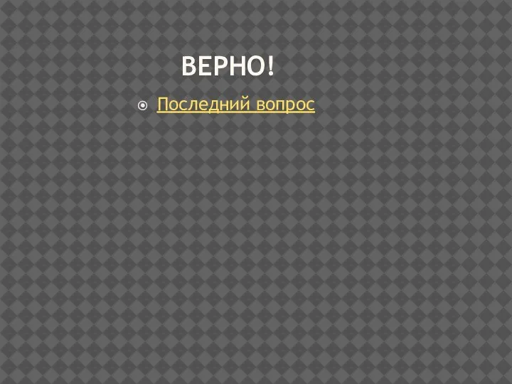 ВЕРНО! Последний вопрос