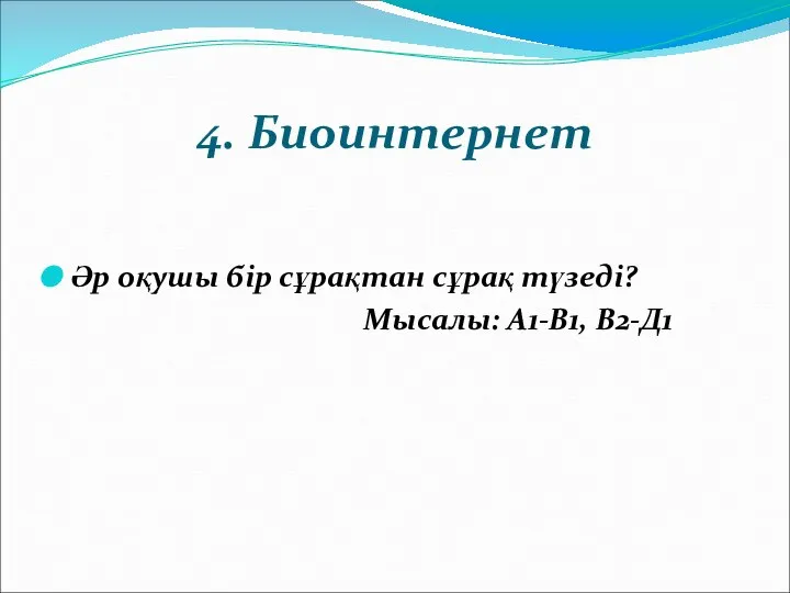 4. Биоинтернет Әр оқушы бір сұрақтан сұрақ түзеді? Мысалы: А1-В1, В2-Д1