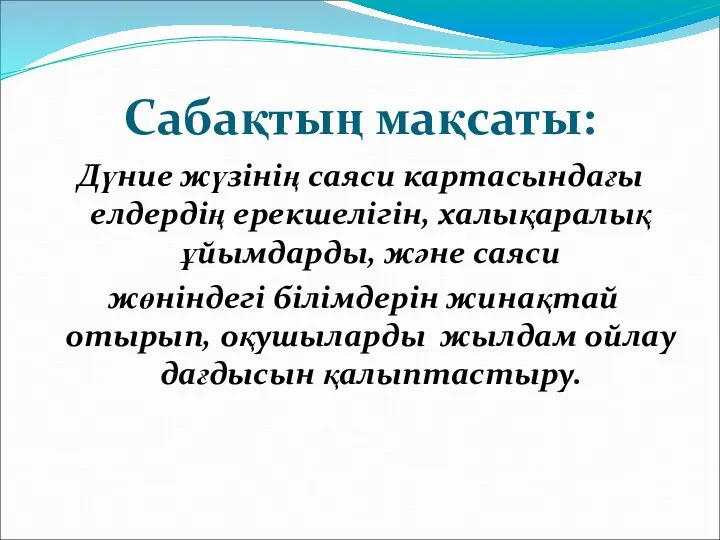 Сабақтың мақсаты: Дүние жүзінің саяси картасындағы елдердің ерекшелігін, халықаралық ұйымдарды, және