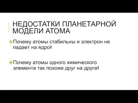 НЕДОСТАТКИ ПЛАНЕТАРНОЙ МОДЕЛИ АТОМА Почему атомы стабильны и электрон не падает