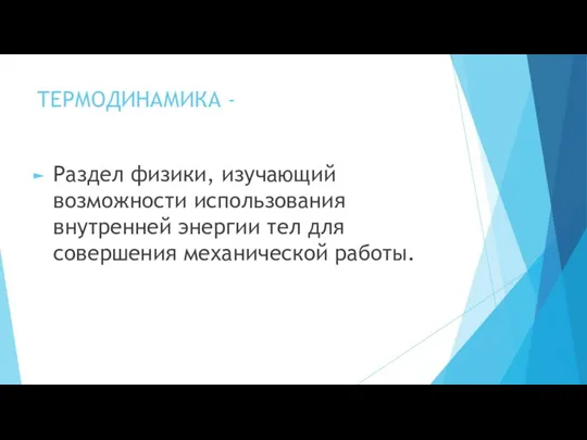 ТЕРМОДИНАМИКА - Раздел физики, изучающий возможности использования внутренней энергии тел для совершения механической работы.