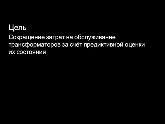 Цель: Сокращение затрат на обслуживание трансформаторов за счёт предиктивной оценки их состояния