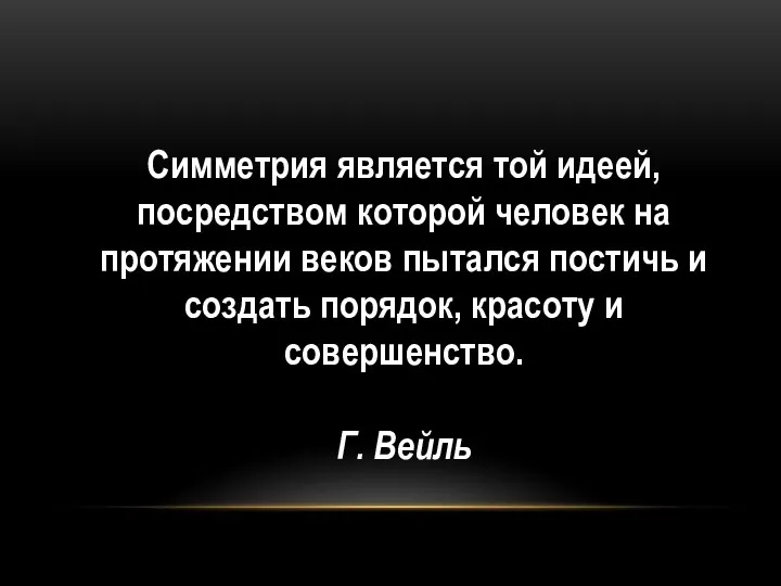 Симметрия является той идеей, посредством которой человек на протяжении веков пытался