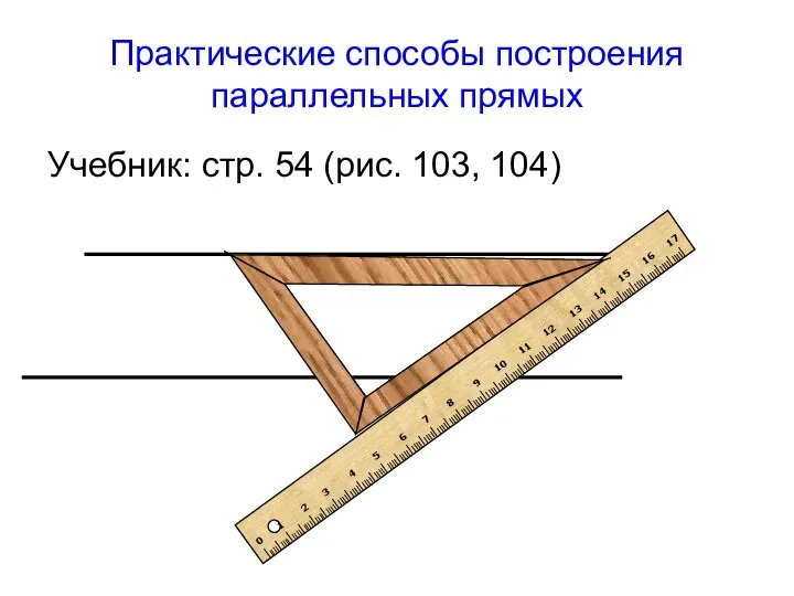 Практические способы построения параллельных прямых Учебник: стр. 54 (рис. 103, 104)