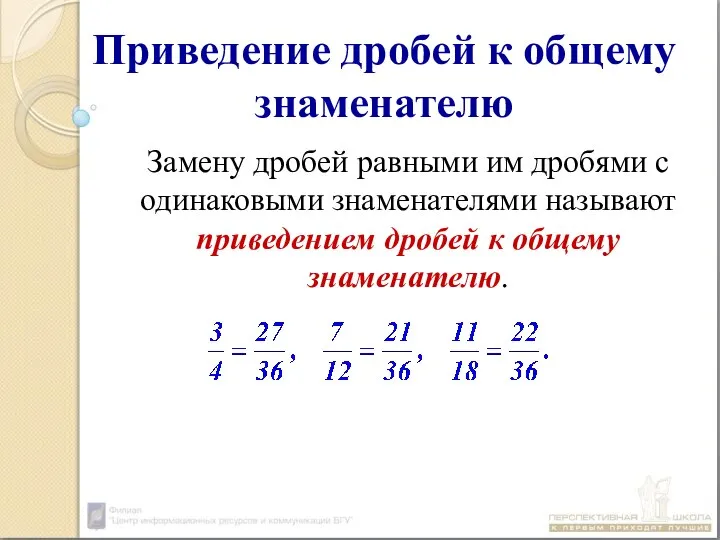 Приведение дробей к общему знаменателю Замену дробей равными им дробями с