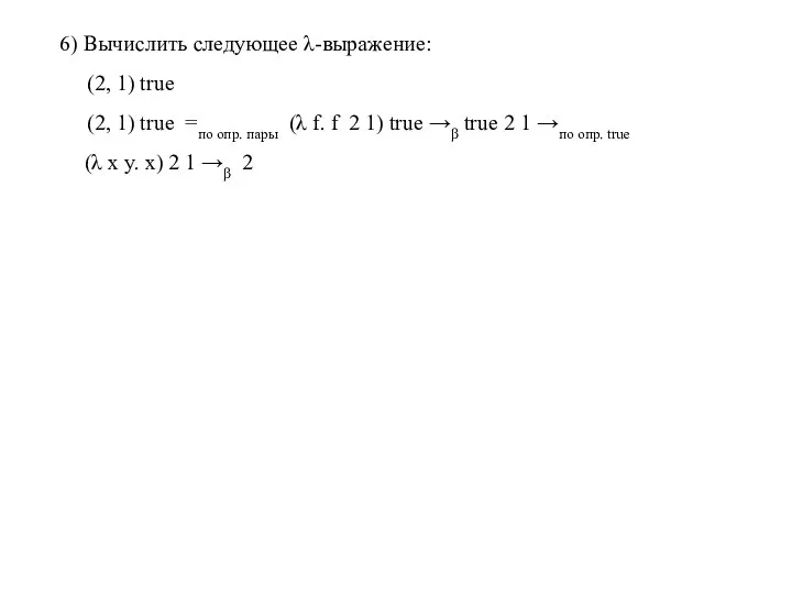 6) Вычислить следующее λ-выражение: (2, 1) true (2, 1) true =по