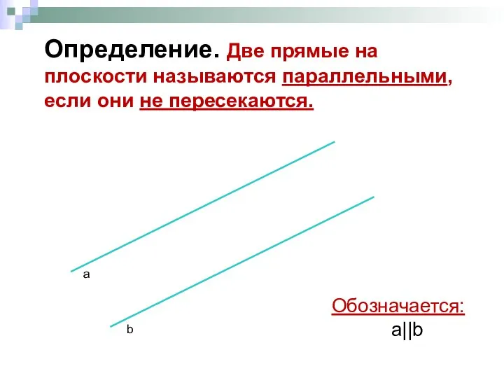 Определение. Две прямые на плоскости называются параллельными, если они не пересекаются. Обозначается: а||b