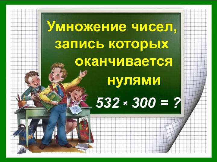 Умножение чисел, запись которых оканчивается нулями 532 300 = ?