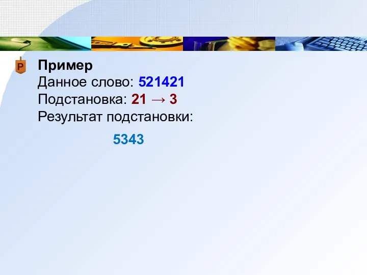 Пример Данное слово: 521421 Подстановка: 21 → 3 Результат подстановки: 5343