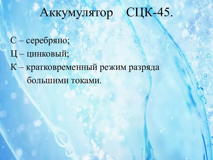 Аккумулятор СЦК-45. С – серебряно; Ц – цинковый; К – кратковременный режим разряда большими токами.