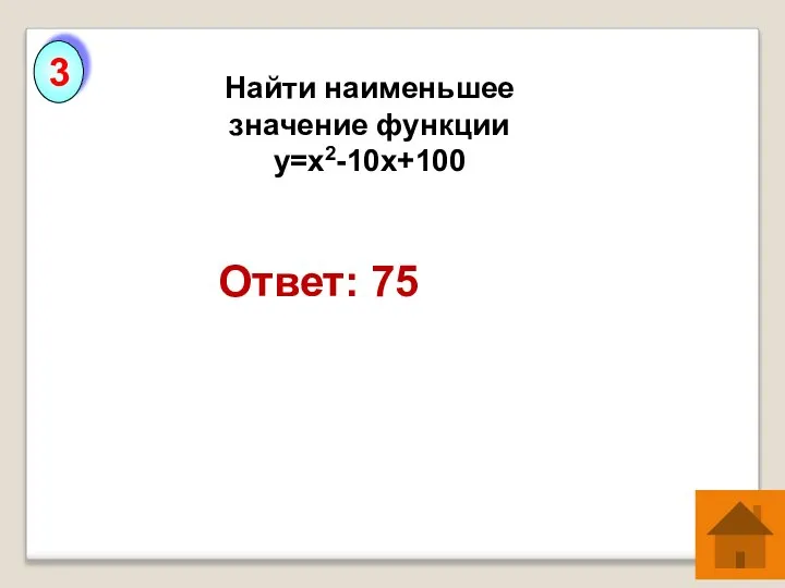 Найти наименьшее значение функции у=х2-10х+100 Ответ: 75 3