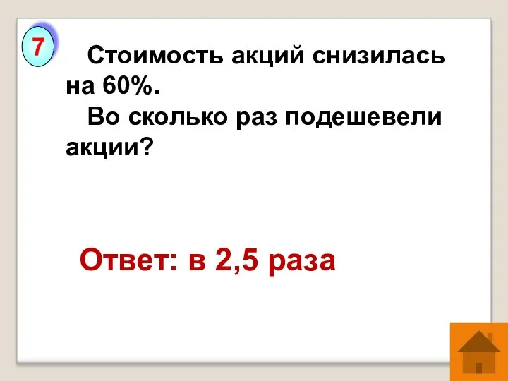 Стоимость акций снизилась на 60%. Во сколько раз подешевели акции? Ответ: в 2,5 раза 7