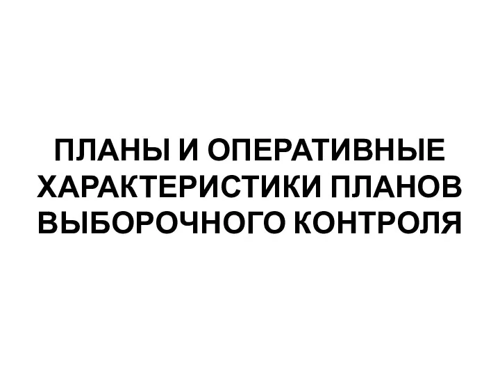 ПЛАНЫ И ОПЕРАТИВНЫЕ ХАРАКТЕРИСТИКИ ПЛАНОВ ВЫБОРОЧНОГО КОНТРОЛЯ