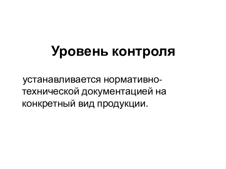 Уровень контроля устанавливается нормативно-технической документацией на конкретный вид продукции.