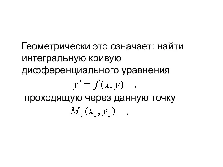 Геометрически это означает: найти интегральную кривую дифференциального уравнения , проходящую через данную точку .