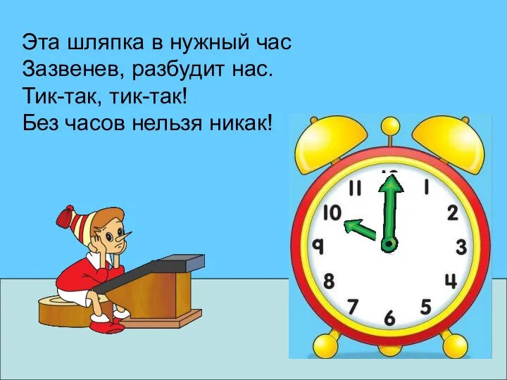 Эта шляпка в нужный час Зазвенев, разбудит нас. Тик-так, тик-так! Без часов нельзя никак!