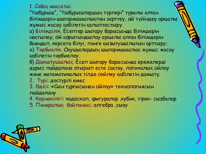 1. Сабақ мақсаты: “Үшбұрыш”, “Үшбұрыштардың түрлері” туралы алған білімдерін шығармашылықпен зерттеу,