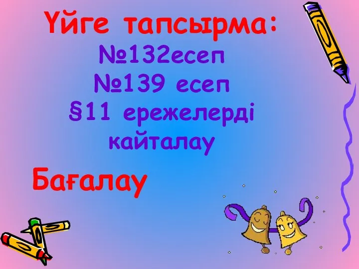 Үйге тапсырма: №132есеп №139 есеп §11 ережелерді кайталау Бағалау