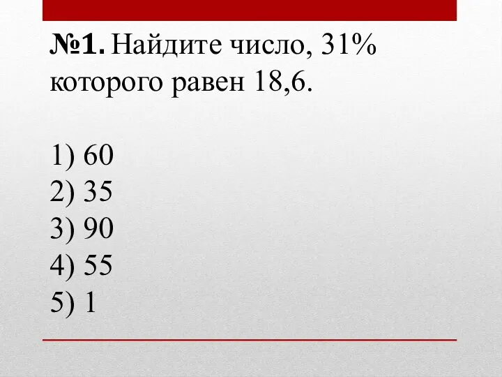 №1. Найдите число, 31% которого равен 18,6. 1) 60 2) 35