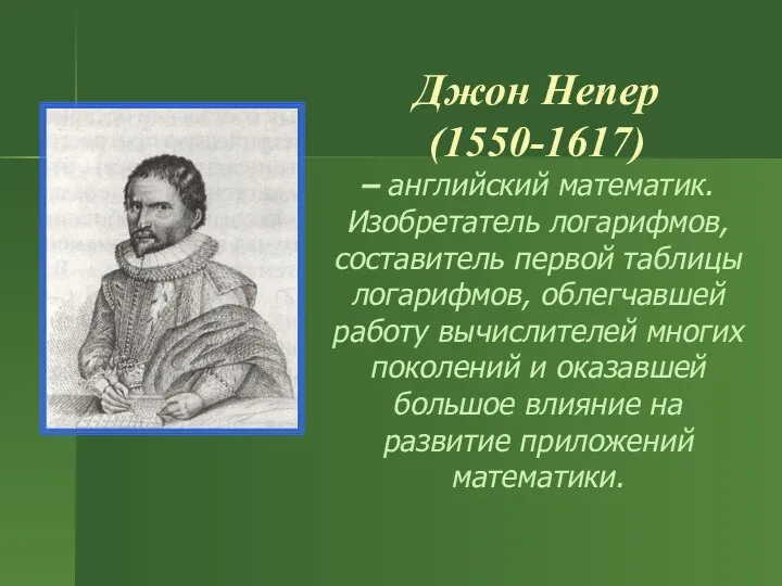 Джон Непер (1550-1617) – английский математик. Изобретатель логарифмов, составитель первой таблицы