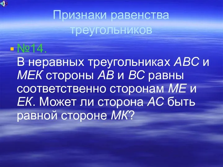 Признаки равенства треугольников №14. В неравных треугольниках АВС и МЕК стороны