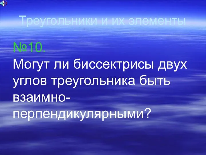 Треугольники и их элементы №10. Могут ли биссектрисы двух углов треугольника быть взаимно-перпендикулярными?