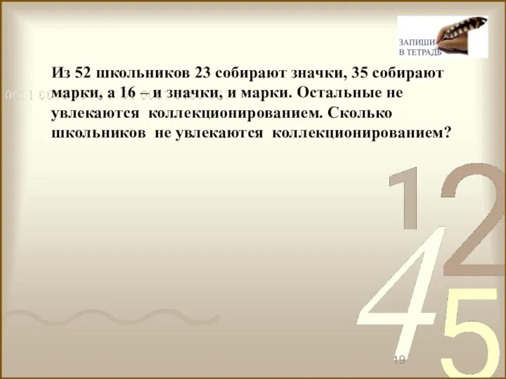 Из 52 школьников 23 собирают значки, 35 собирают марки, а 16