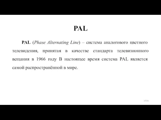 PAL PAL (Phase Alternating Line) – система аналогового цветного телевидения, принятая