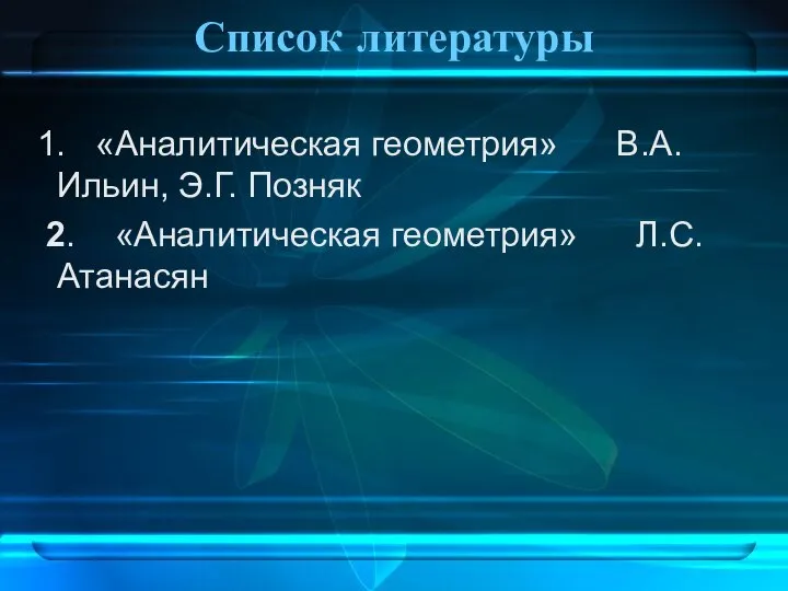 Список литературы 1. «Аналитическая геометрия» В.А. Ильин, Э.Г. Позняк 2. «Аналитическая геометрия» Л.С. Атанасян