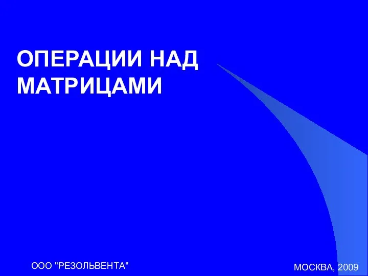 МОСКВА, 2009 ООО "РЕЗОЛЬВЕНТА" ОПЕРАЦИИ НАД МАТРИЦАМИ