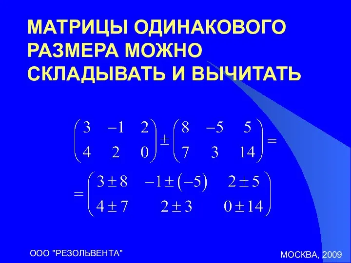 МОСКВА, 2009 ООО "РЕЗОЛЬВЕНТА" МАТРИЦЫ ОДИНАКОВОГО РАЗМЕРА МОЖНО СКЛАДЫВАТЬ И ВЫЧИТАТЬ