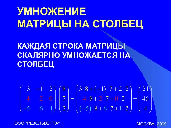 МОСКВА, 2009 ООО "РЕЗОЛЬВЕНТА" УМНОЖЕНИЕ МАТРИЦЫ НА СТОЛБЕЦ КАЖДАЯ СТРОКА МАТРИЦЫ СКАЛЯРНО УМНОЖАЕТСЯ НА СТОЛБЕЦ