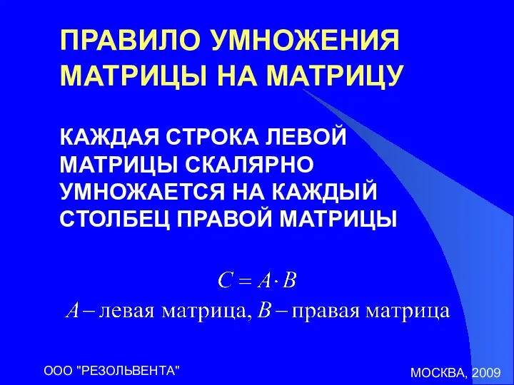 МОСКВА, 2009 ООО "РЕЗОЛЬВЕНТА" ПРАВИЛО УМНОЖЕНИЯ МАТРИЦЫ НА МАТРИЦУ КАЖДАЯ СТРОКА