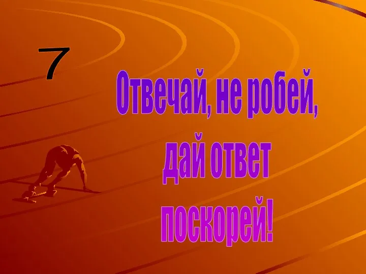 Отвечай, не робей, дай ответ поскорей! 7