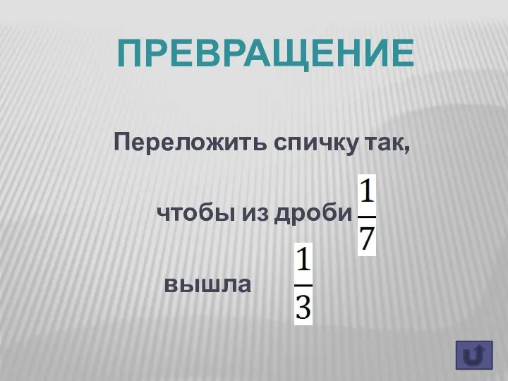 Переложить спичку так, чтобы из дроби вышла ПРЕВРАЩЕНИЕ