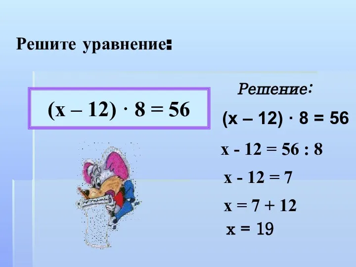 Решите уравнение: (х – 12) · 8 = 56 Решение: х