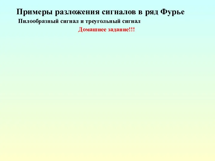 Примеры разложения сигналов в ряд Фурье Пилообразный сигнал и треугольный сигнал Домашнее задание!!!