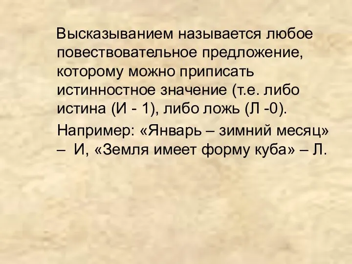 Высказыванием называется любое повествовательное предложение, которому можно приписать истинностное значение (т.е.