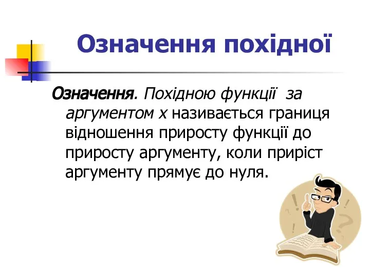 Означення похідної Означення. Похідною функції за аргументом х називається границя відношення