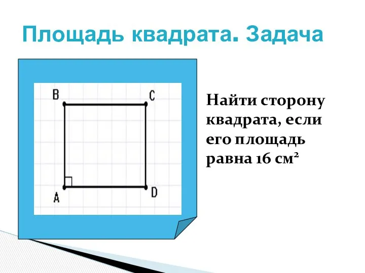 Площадь квадрата. Задача Найти сторону квадрата, если его площадь равна 16 см2