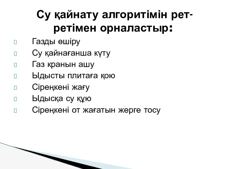 Газды өшіру Су қайнағанша күту Газ кранын ашу Ыдысты плитаға қою