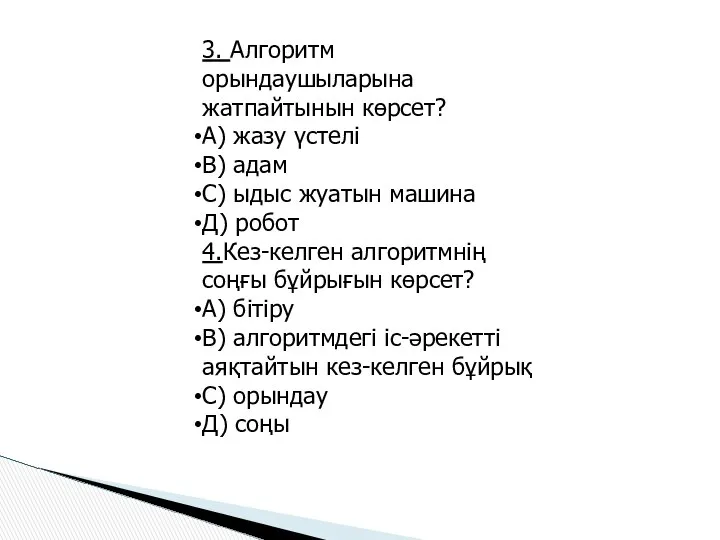 3. Алгоритм орындаушыларына жатпайтынын көрсет? А) жазу үстелі В) адам С)