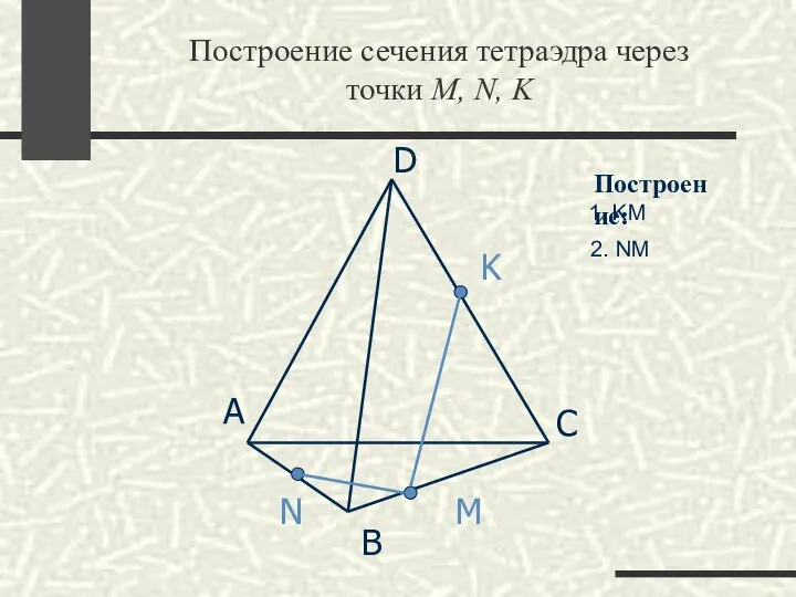 Построение сечения тетраэдра через точки M, N, K А B D