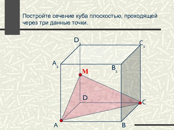 Постройте сечение куба плоскостью, проходящей через три данные точки. А B